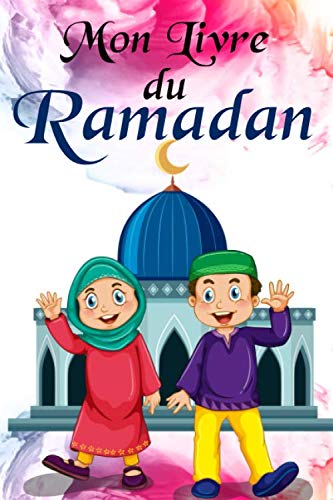 Mon livre du RAMADAN: cahier d'activités du Ramadan Pour les Enfants / Planificateur / carnet de ramadan à compléter pour enfants / journal de bord / ... ... enfants/ filles et garçons / adolescents Religion & Esotericism
