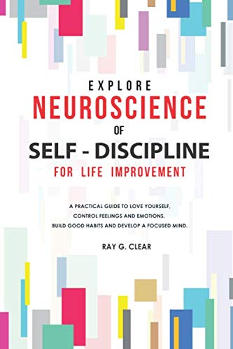 Explore Neuroscience of Self-Discipline for Life Improvement: A Practical Guide to Love Yourself, Control Feelings and Emotions, Build Good Habits and Develop a Focused Mind Self-help