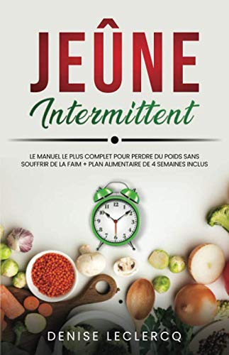 JEÛNE INTERMITTENT: Le Manuel le plus Complet pour Perdre du Poids Sans Souffrir de la Faim + Plan Alimentaire de 4 Semaines Inclus Health, Nutrition & Fitness