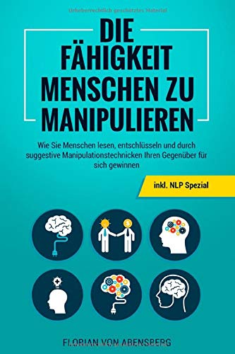 Die Fähigkeit Menschen zu Manipulieren: Wie Sie Menschen lesen, entschlüsseln und durch suggestive Manipulationstechnicken Ihren Gegenüber für sich gewinnen - inkl. NLP Spezial Psychology