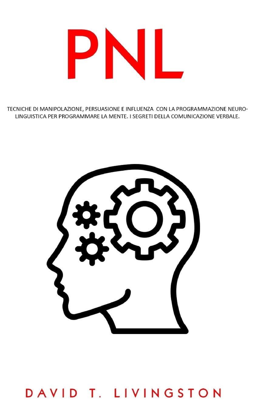 PNL: Tecniche di Manipolazione, Persuasione e Influenza con la Programmazione Neurolinguistica per Programmare la Mente. I Segreti della Comunicazione Verbale. book