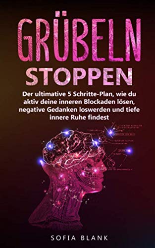 Grübeln stoppen: Der ultimative 5 Schritte-Plan, wie du aktiv deine inneren Blockaden lösen, negative Gedanken loswerden und tiefe innere Ruhe findest Medicine
