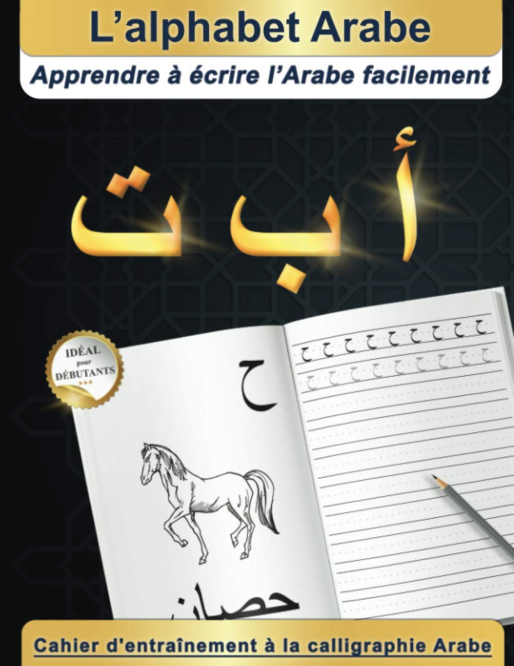 L’alphabet Arabe : Apprendre à écrire l’Arabe facilement | Idéal pour débutants | Cahier d'entraînement à la calligraphie Arabe book