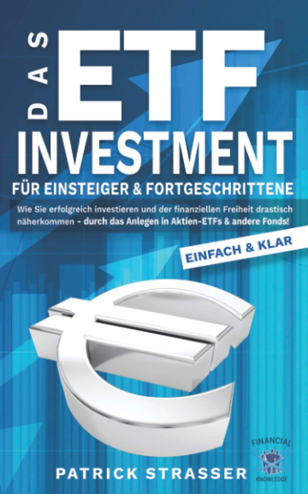 DAS ETF INVESTMENT - Für Einsteiger & Fortgeschrittene: Wie Sie erfolgreich investieren & der finanziellen Freiheit drastisch näherkommen durch das Anlegen in Aktien-ETFs & andere Fonds! Business & Technology