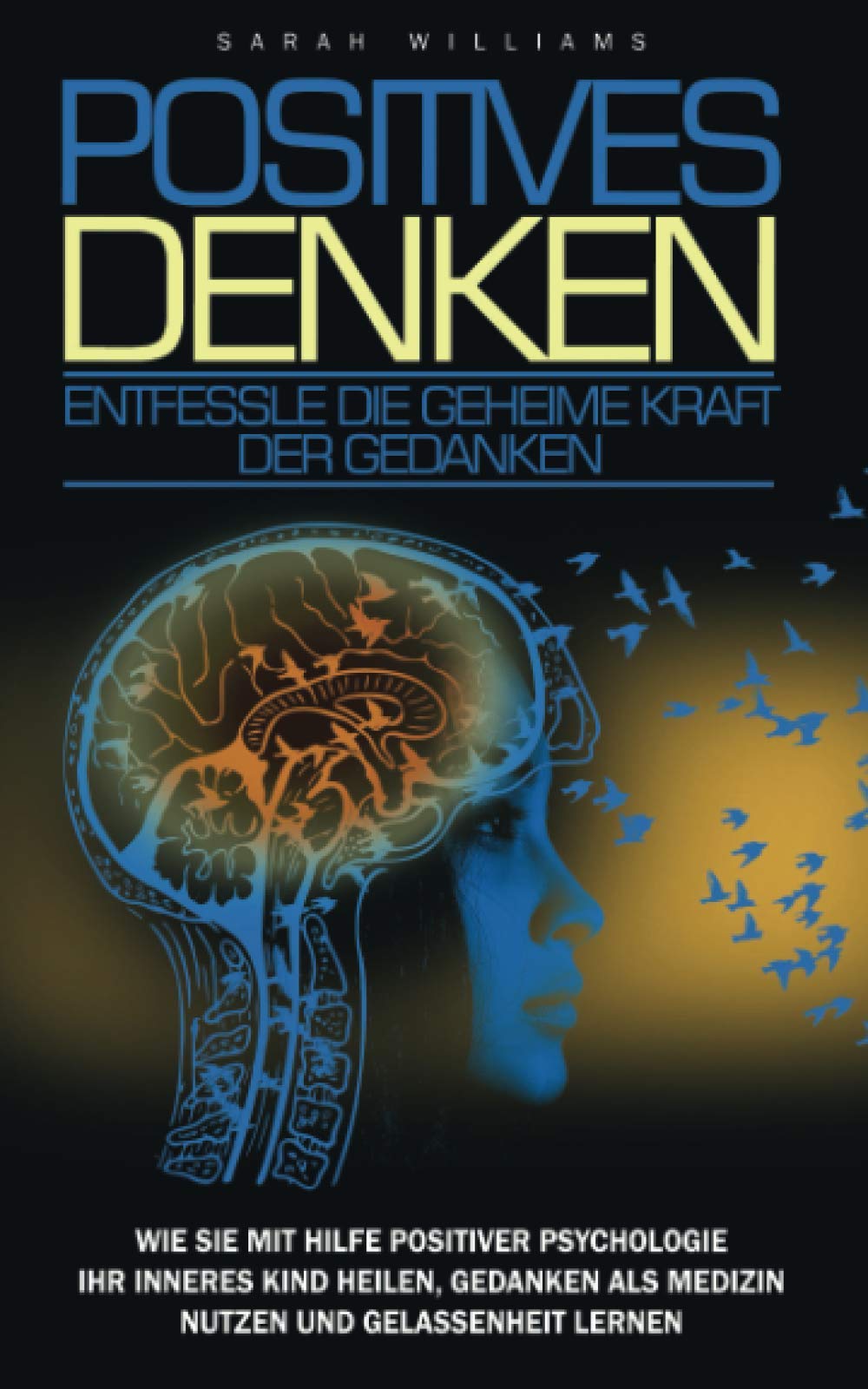 POSITIVES DENKEN-Entfessle die Geheime Kraft der Gedanken: Wie sie mit Hilfe positive Psychologie ihr inneres Kind heilen,Gedanken als Medizin nutzen,Emotionaler Intelligenz,Gelassenheit lernen,Stress Historical Fiction