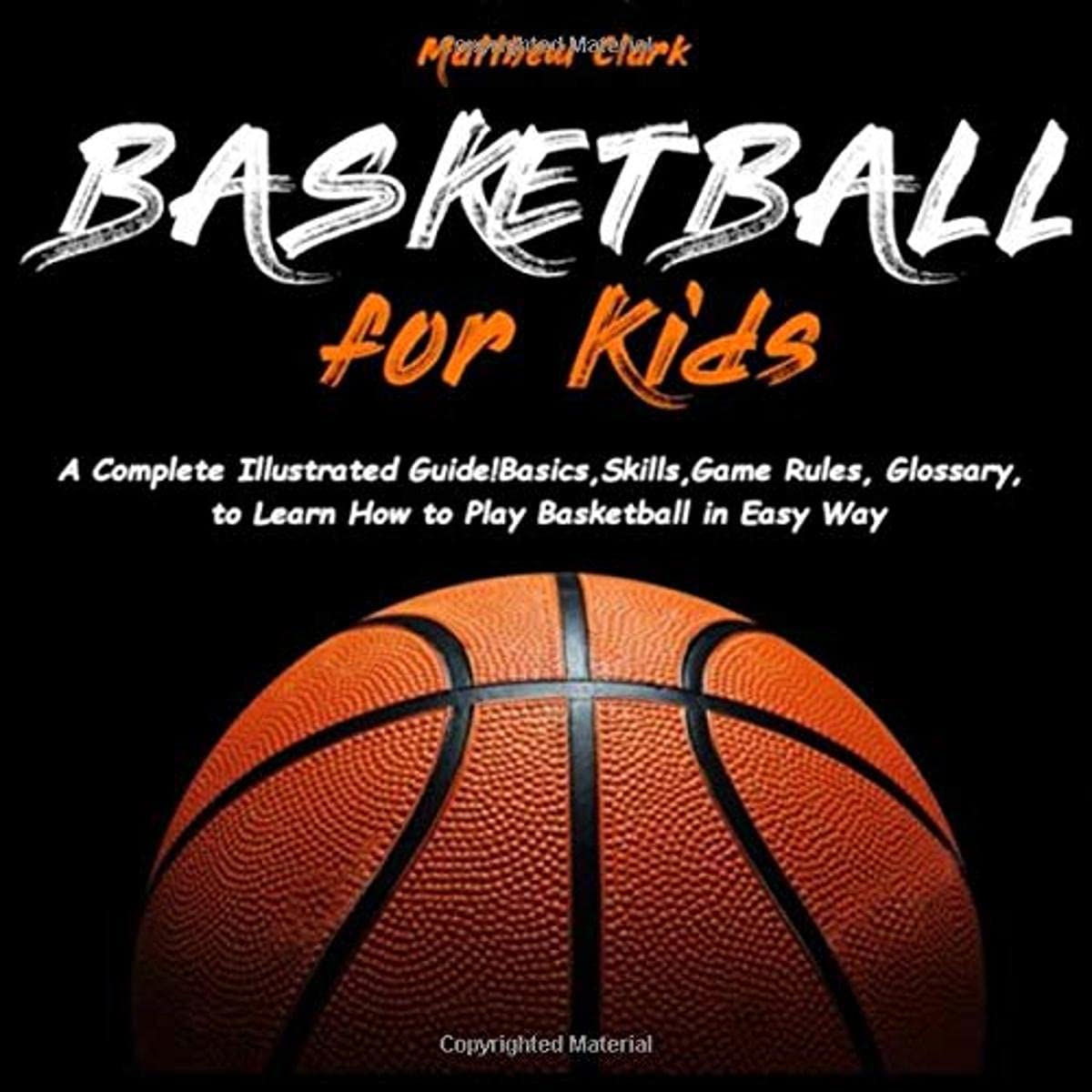 Basketball for Kids: A Complete Illustrated Guide for Kids and Beginners Players!Basics, Skills, Game Rules, Glossary, to Learn How to Play Basketball in Easy Way Leisure & Fun