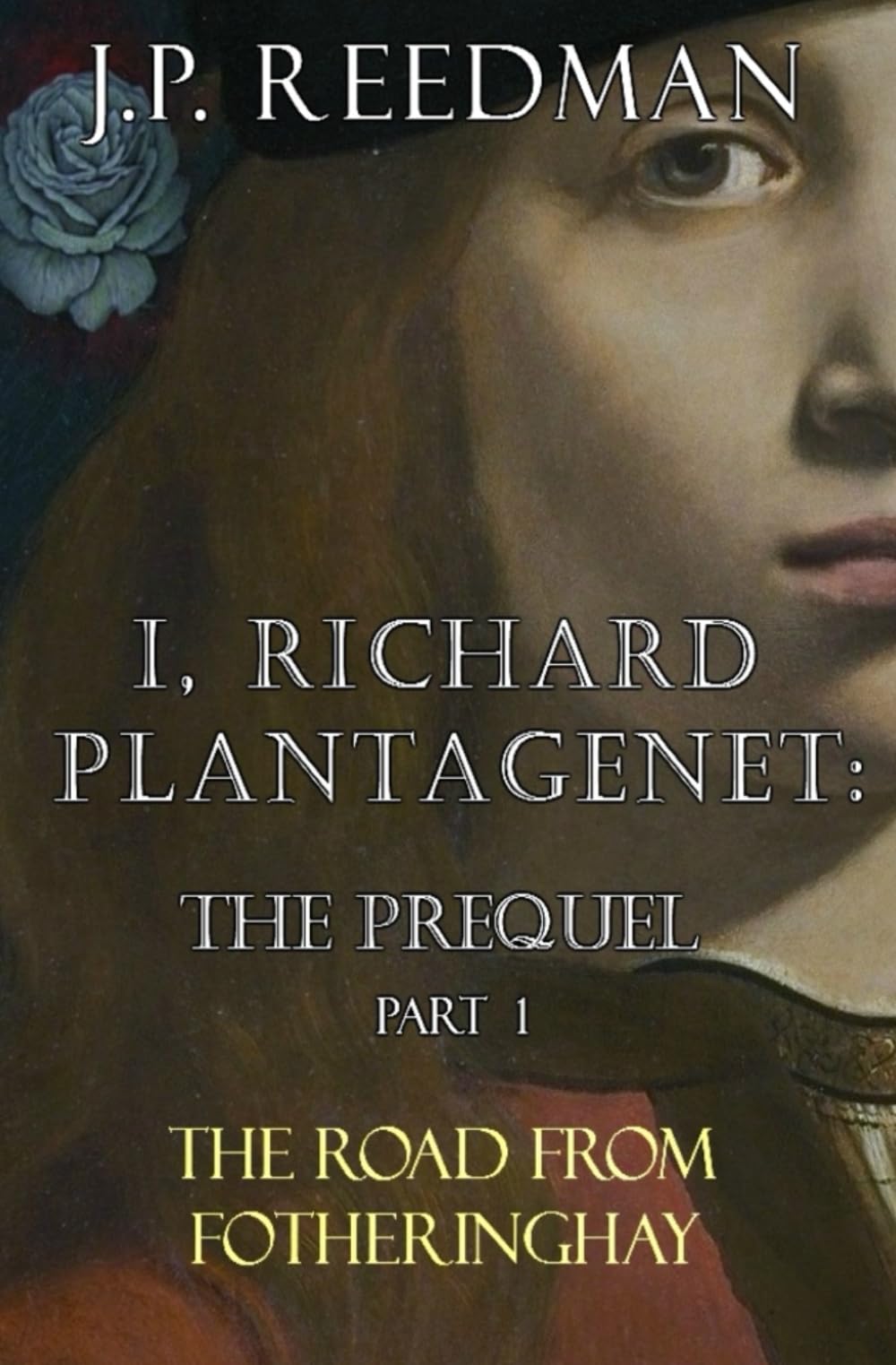 I, RICHARD PLANTAGENET: THE PREQUEL, PART ONE: THE ROAD FROM FOTHERINGHAY (I, RICHARD PLANTAGENET PREQUEL, Band 1) Historical Fiction