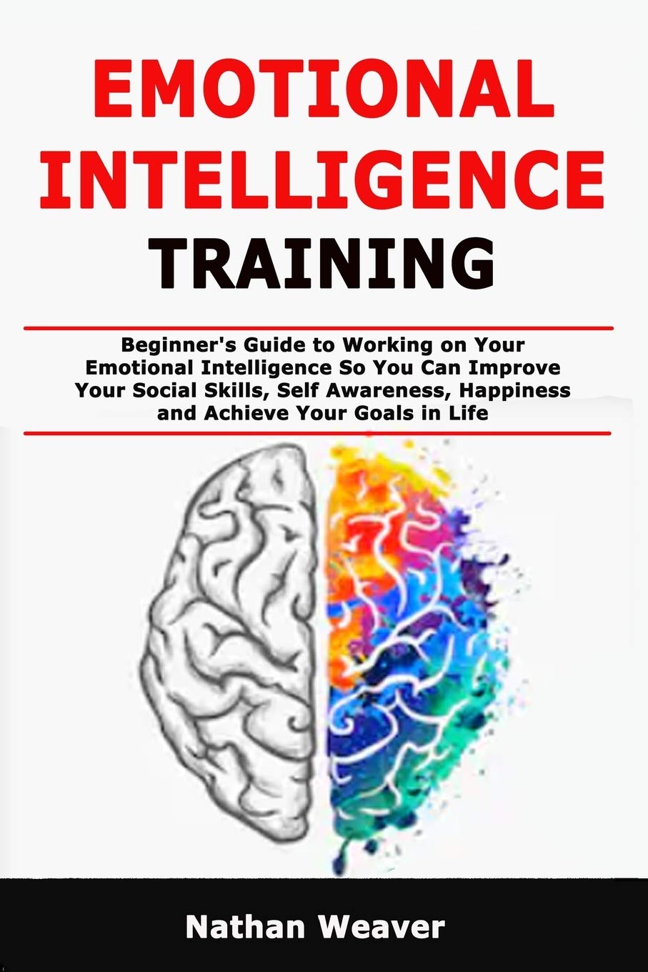 Emotional Intelligence Training: Beginner's Guide to Working on Your Emotional Intelligence So You Can Improve Your Social Skills, Self Awareness, Happiness and Achieve Your Goals in Life Lifestyle