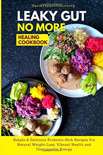 LEAKY GUT NO MORE HEALING COOKBOOK: Simple & Delicious Probiotic-Rich Recipes for Natural Weight-Loss, Vibrant Health and Unstoppable Energy (The Gut Repair Book Series) Health, Nutrition & Fitness