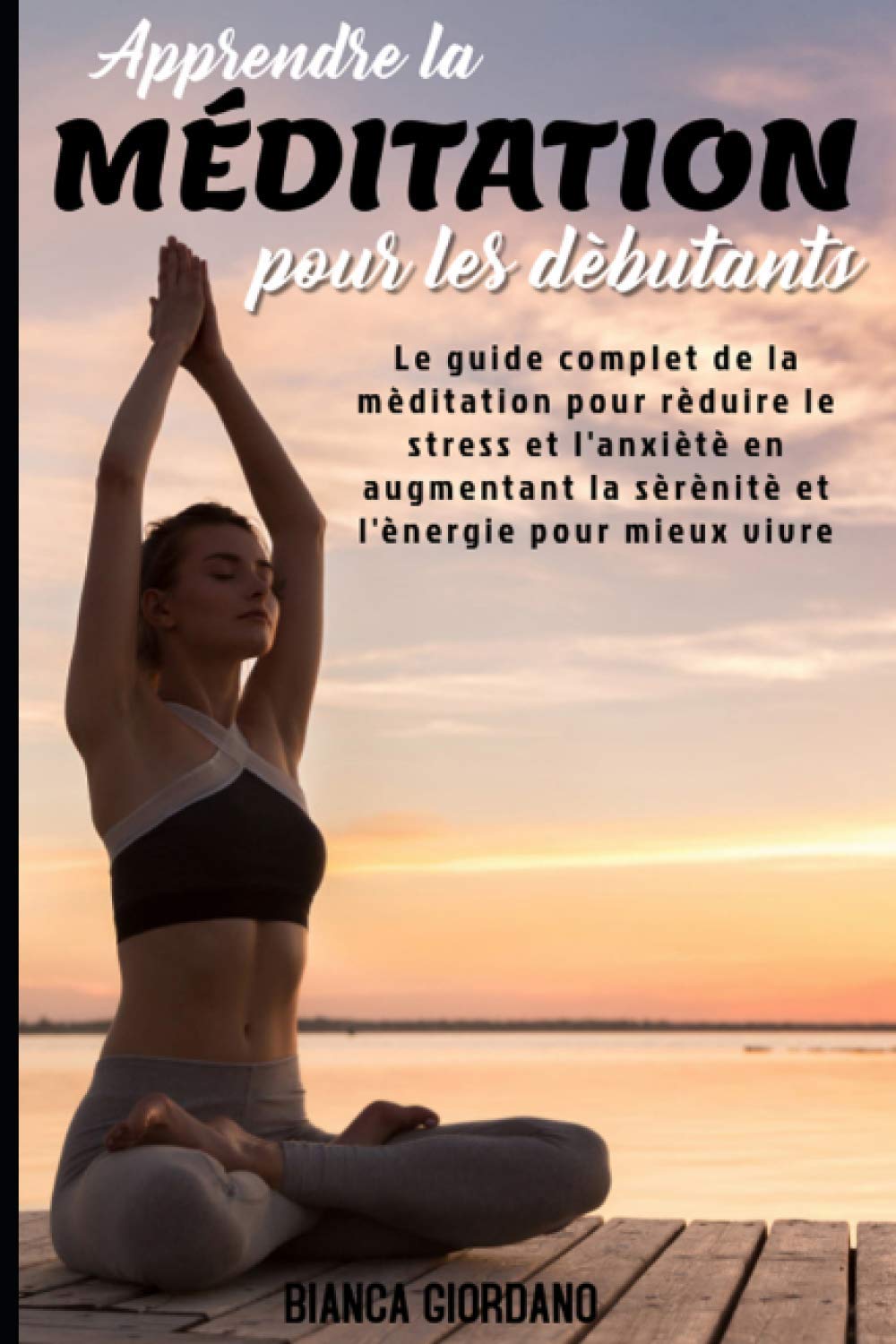 APPRENDRE LA MÉDITATION POUR LES DÉBUTANTS; Le guide complet de la méditation pour réduire le stress et l'anxiété en augmentant la sérénité et l'énergie pour mieux vivre Social Sciences