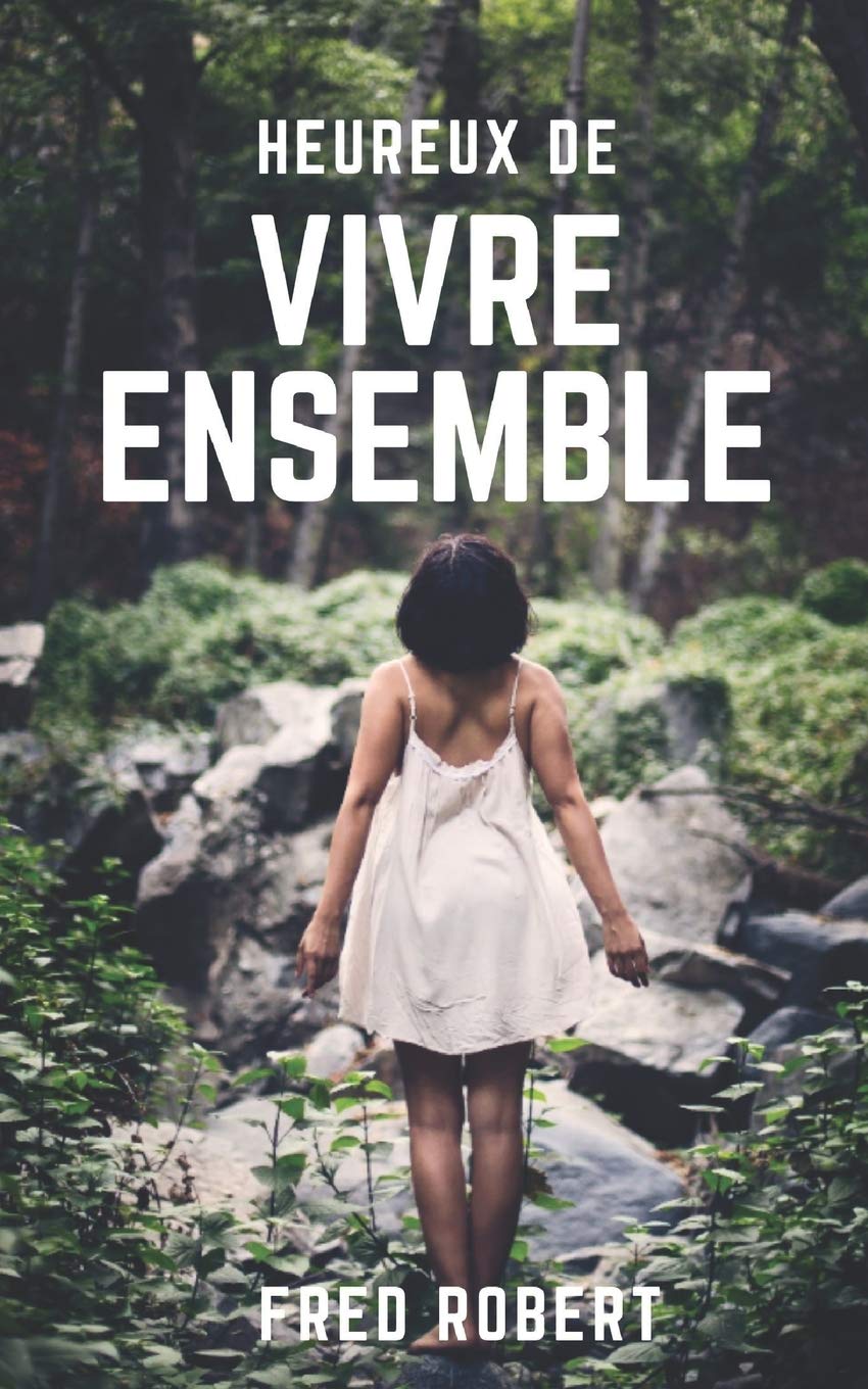 HEUREUX DE VIVRE ENSEMBLE: La nature peut vivre sans l'homme, mais l’inverse n'est pas une vérité certaine. Pourquoi ne pas réapprendre à vivre ensemble ? book