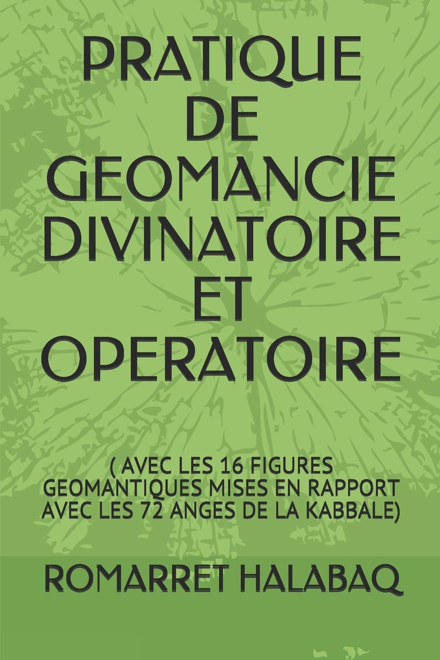 PRATIQUE DE GEOMANCIE DIVINATOIRE ET OPERATOIRE: ( AVEC LES 16 FIGURES GEOMANTIQUES MISES EN RAPPORT AVEC LES 72 ANGES DE LA KABBALE) book