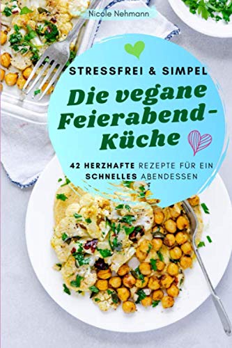 STRESSFREI & SIMPEL Die vegane Feierabend-Küche: 42 herzhafte Rezepte für ein schnelles Abendessen Cooking & Enjoying