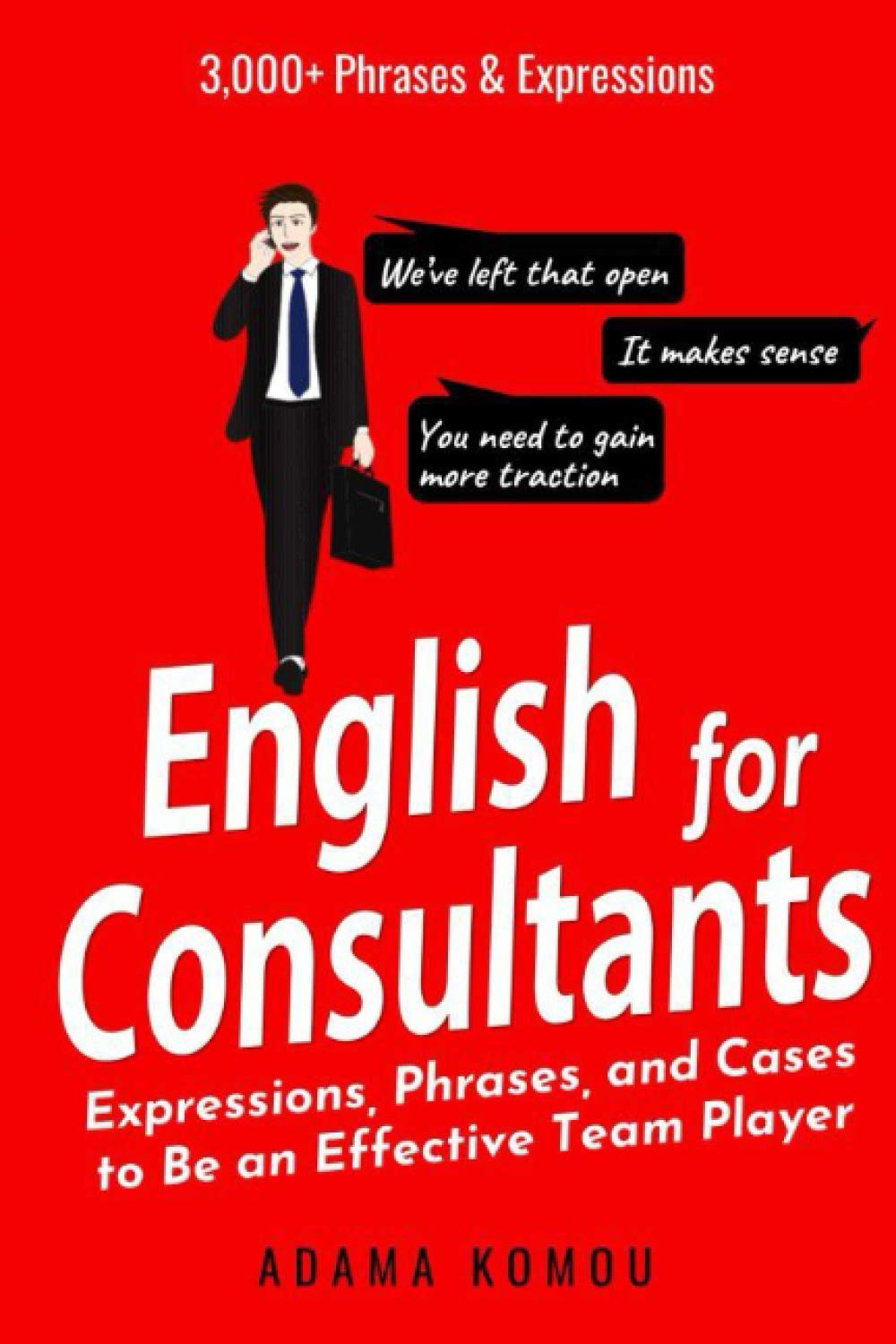 ENGLISH FOR CONSULTANTS: Expressions, Phrases, and Cases to Be an Effective Team Player Business, Finance & Career
