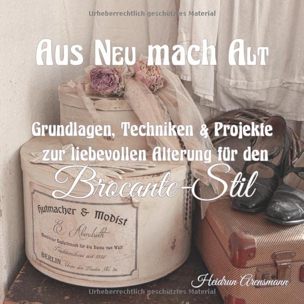Aus NEU mach ALT: Grundlagen, Techniken & Projekte zur liebevollen Alterung für den Brocante-Stil Film, Art & Culture