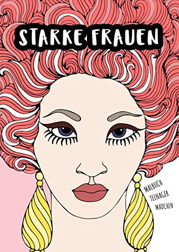 Malbuch Teenager Mädchen: Starke Frauen - Beschäftigungsbuch für kreative Entfaltung und positives Denken - außergewöhnliche Frauen - Teenager ... und Mitmachbücher für Mädchen, Band 4) Books