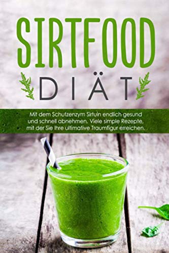 Die Sirtfood-Diät:: Gesund und schnell mit dem Schutzenzym Sirtuin abnehmen! Mit simplen Sirtfood Rezepten gelangen Sie endlich zu Ihrer Traumfigur. 50 Rezepte inklusive vegetarische Rezepte Natural Sciences