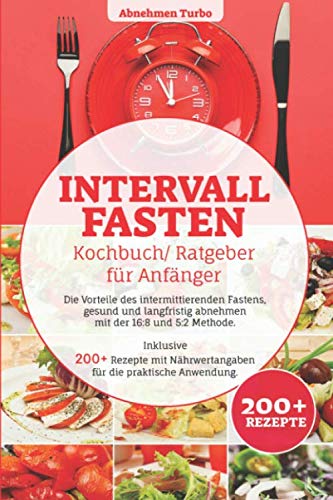 Intervallfasten Kochbuch/ Ratgeber für Anfänger: Die Vorteile des intermittierenden Fastens, gesund und langfristig abnehmen mit der 16:8 & 5:2 Methode. Inklusive 200+ Rezepte mit Nährwertangaben ... Health, Nutrition & Fitness