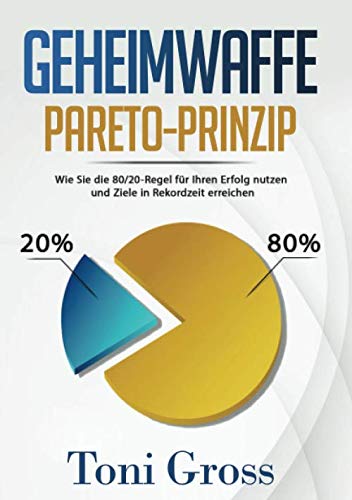 Geheimwaffe Pareto-Prinzip: Wie Sie die 80/20 Regel für Ihren Erfolg nutzen und Ziele in Rekordzeit erreichen Business, Finance & Career