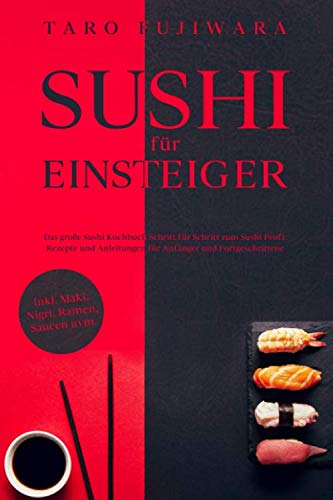 SUSHI FÜR EINSTEIGER: Das große Sushi Kochbuch - Schritt für Schritt zum Sushi Profi: Rezepte und Anleitungen für Anfänger und Fortgeschrittene - inkl. Maki, Nigri, Ramen, Saucen uvm. Contemporary literature Books