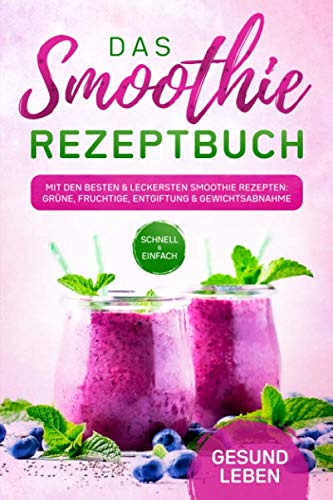 Das Smoothie Rezeptbuch: Mit den besten und leckersten Smoothie Rezepten: Grüne, fruchtige, Entgiftung und Gewichtsabnahme - Für mehr Lebenskraft und Energie Medicine