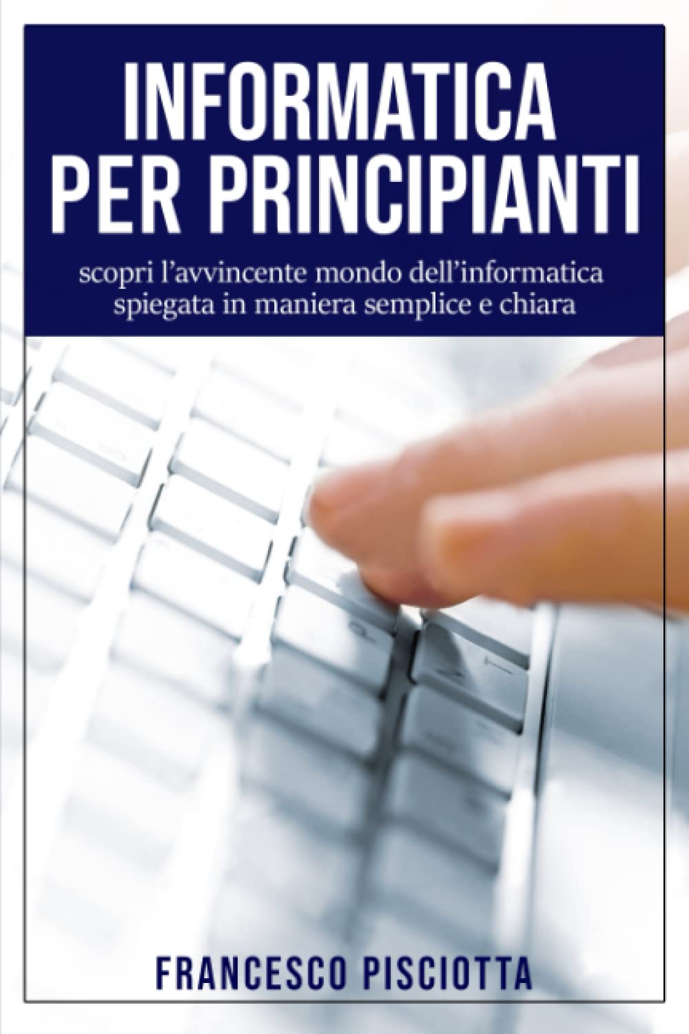 INFORMATICA PER PRINCIPIANTI: scopri l’avvincente mondo dell’informatica spiegata in maniera semplice e chiara book