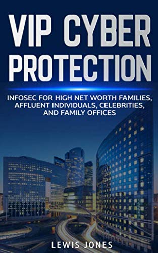 VIP Cyber Protection: Infosec for High Net Worth Families, Affluent Individuals, Celebrities, and Family Offices book