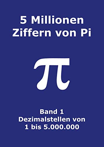 5 Millionen Ziffern von Pi - Band 1 - Dezimalstellen von 1 bis 5.000.000: Erste 5000000 Dezimalstellen; 8000 Ziffern auf Seite; Pi-Tag Mathematics