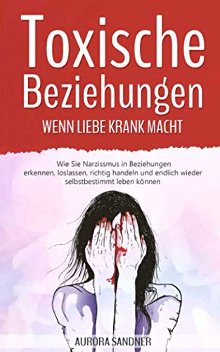 Toxische Beziehungen - Wenn Liebe krank macht: Wie Sie Narzissmus in Beziehungen erkennen, loslassen, richtig handeln und endlich wieder selbstbestimmt leben können Parents & Children