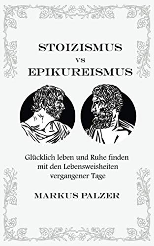 Stoizismus vs. Epikureismus: Glücklich leben und Ruhe finden mit der Weisheit vergangener Tage Philosophy