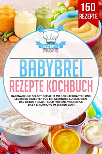 Babybrei Rezepte Kochbuch: Babynahrung selbst gemacht mit 150 nahrhaften und leckeren Rezepten für ein gesundes Aufwachsen. Das Beikost Rezeptbuch für eine vielseitige Baby Ernährung im ersten Jahr Leisure, Home & Garden