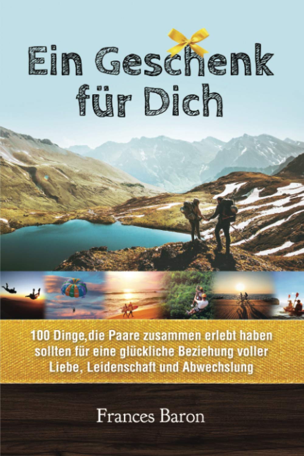 Ein Geschenk für Dich 100 Dinge die Paare zusammen erlebt haben sollten für eine glückliche Beziehung voller Liebe, Leidenschaft und Abwechslung International