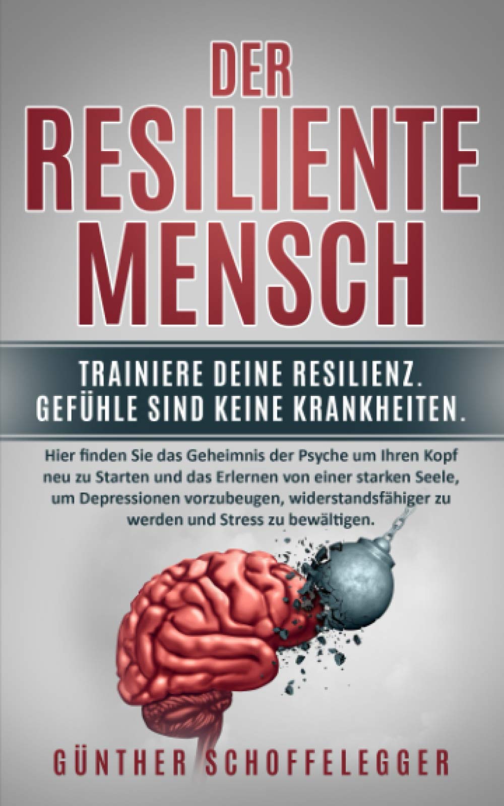 Der resiliente Mensch: Trainiere deine Resilienz. Den Gefühle sind keine Krankheiten: Hier finden Sie das Geheimnis der Psyche um Ihren Kopf neu zu Starten und das Erlernen von einer starken Seele... Business & Technology