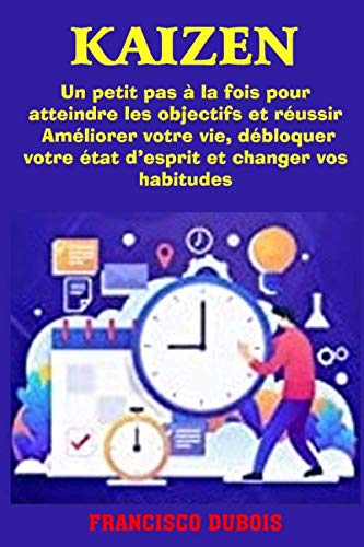 Kaizen : Un petit pas à la fois pour atteindre les objectifs et réussir: Améliorer votre vie, débloquer votre état d'esprit et changer vos habitudes Self-help