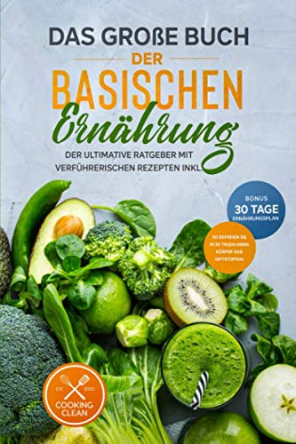 Das große Buch der Basischen Ernährung: Der ultimative Ratgeber mit leckeren Rezepten BONUS inkl. 30-Tage-Ernährungsplan So befreien Sie Ihren Körper in 30 Tagen von Giftstoffen Health, Nutrition & Fitness