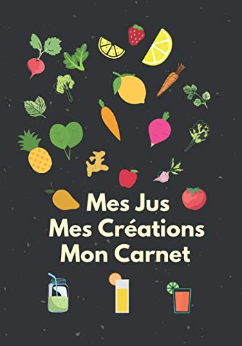 Mes Jus Mes Créations Mon Carnet: Journal de Bord à compléter pour toutes vos recettes de Jus de Fruits et de Légumes à l'extracteur. 100 pages. ... de Jus detox à la maison. 17.78 cm x 25.4 cm book