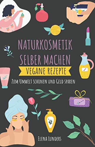 Naturkosmetik Selber Machen: Vegane Rezepte: Zum Umwelt schonen und Geld sparen Lifestyle