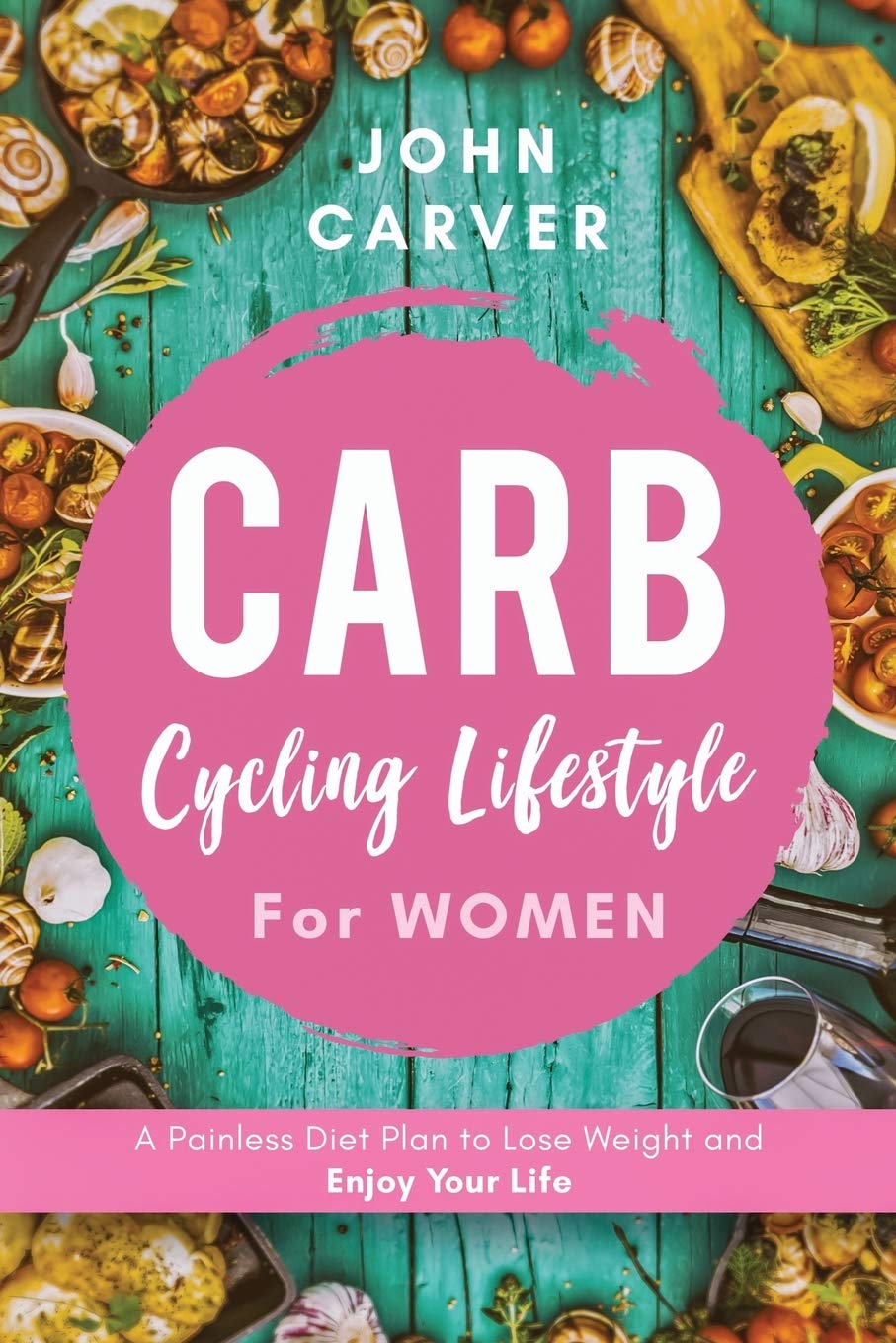 Carb Cycling Lifestyle for Women: A Painless Diet Plan to Lose Weight and Enjoy Your Life (The Science and Practice of Carb Cycling, Band 2) Medicine