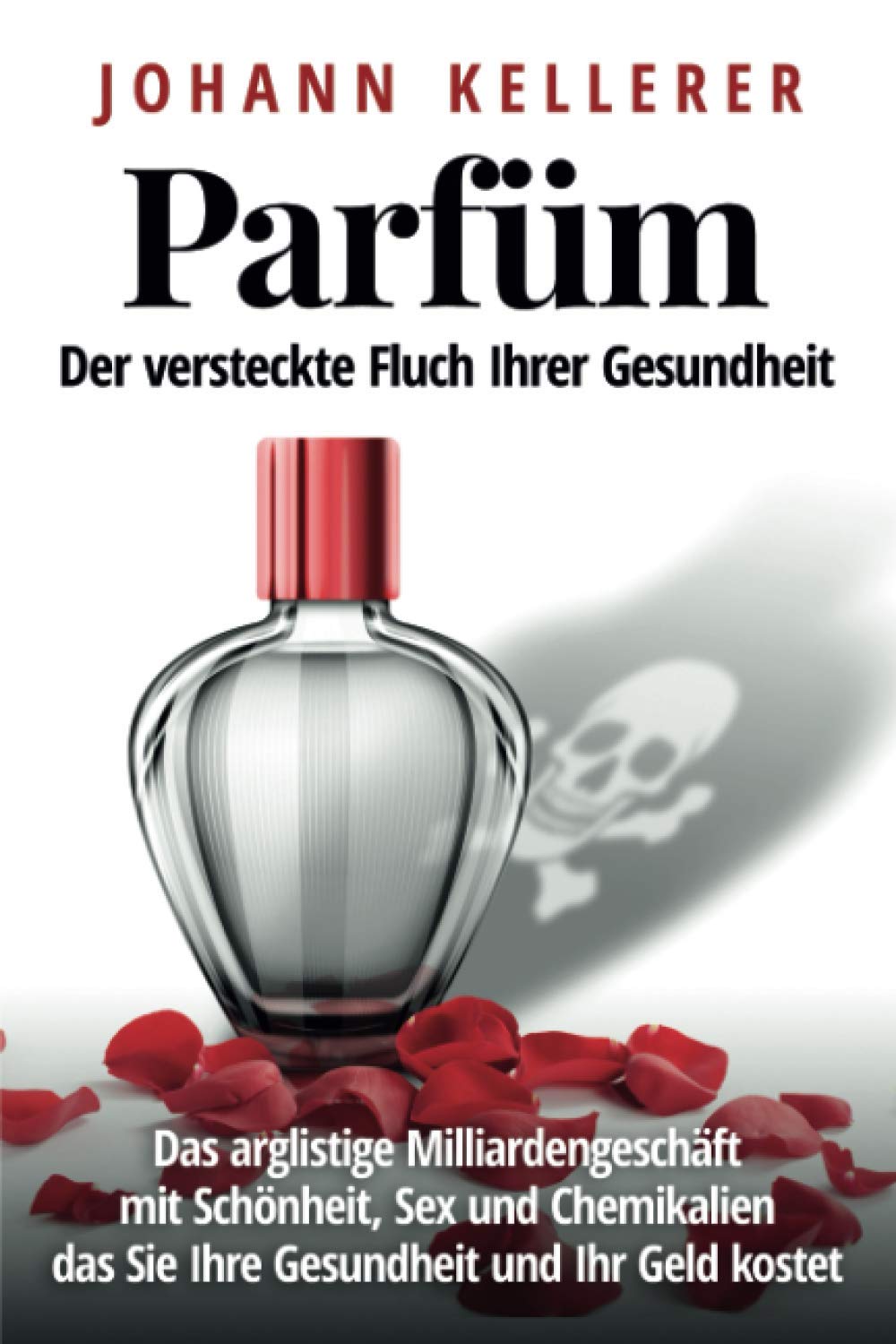 Parfüm, der versteckte Fluch Ihrer Gesundheit: Das arglistige Milliardengeschäft mit Schönheit, Sex und Chemikalien, das Sie Ihre Gesundheit und Ihr Geld kostet Health, Nutrition & Fitness
