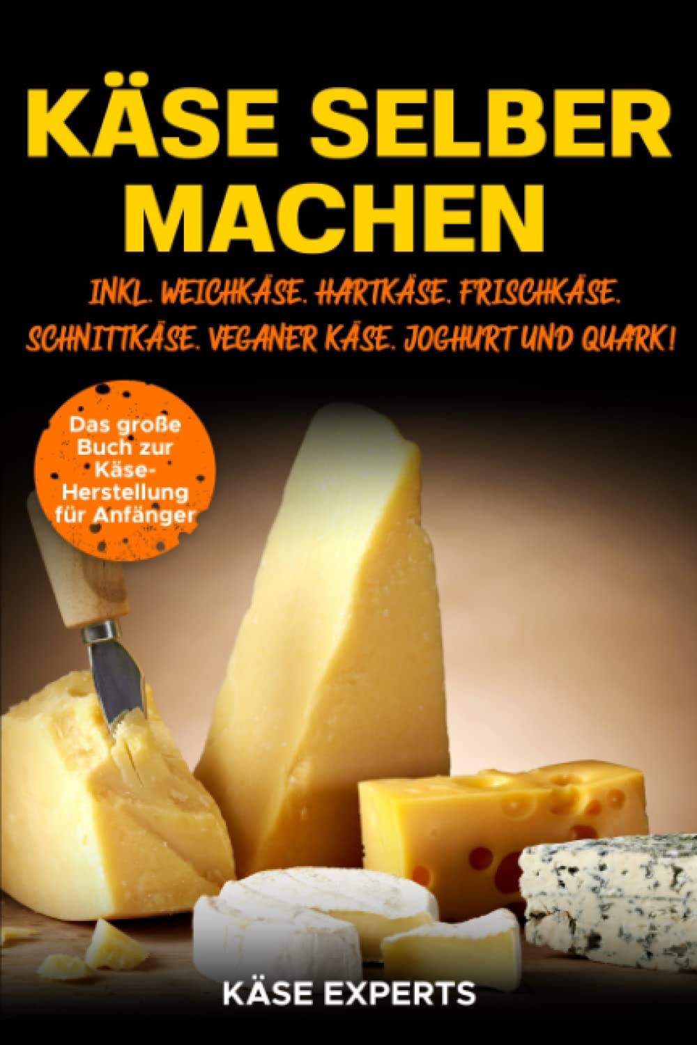 Käse selber machen: Das große Buch zur Käseherstellung für Anfänger - Käse zuhause selbst herstellen inkl. Weichkäse, Hartkäse, Frischkäse, Schnittkäse, Veganer Käse, Joghurt und Quark! Leisure, Home & Garden