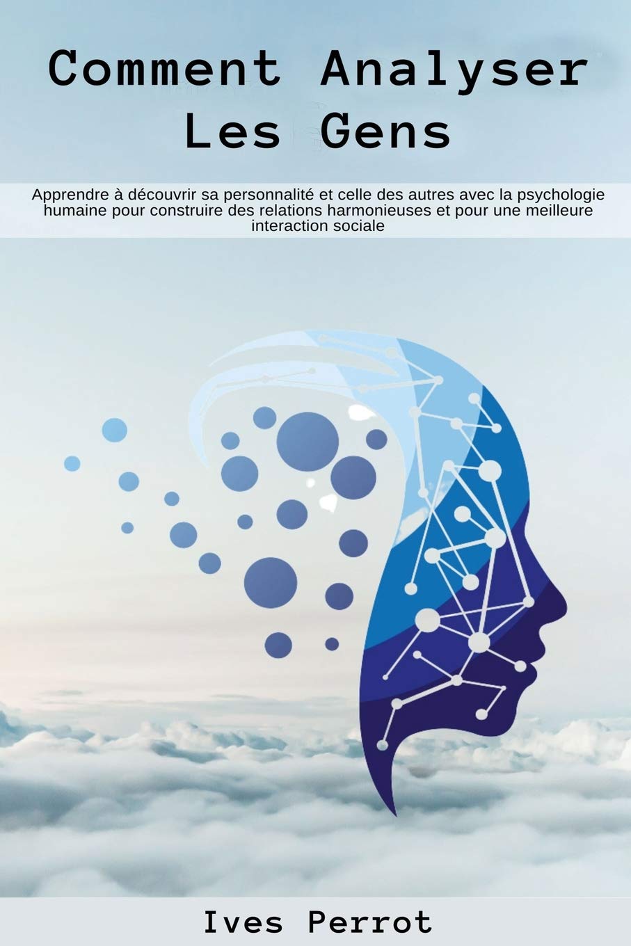 Comment analyser les gens: Apprendre à découvrir sa personnalité et celle des autres avec la psychologie humaine pour construire des relations harmonieuses et pour une meilleure interaction sociale Psychology