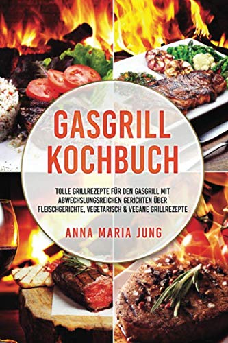 Gasgrill Kochbuch: tolle Grillrezepte für den Gasgrill mit abwechslungsreichen Gerichten über Fleischgerichte, vegetarisch & vegane Grillrezepte Leisure, Home & Garden