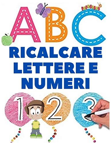 Ricalcare Lettere e Numeri: Meraviglioso Quaderno con Lettere Alfabeto, Numeri da Ricalcare e Tanti Disegni da Colorare… (ABC Prescolare - Primi Passi) book