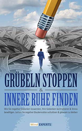 Grübeln stoppen & innere Ruhe finden: Wie Sie negative Gedanken loswerden, Ihre Gedanken kontrollieren & Stress bewältigen. Lernen Sie negative Glaubenssätze aufzulösen & gelassen zu bleiben Self-help