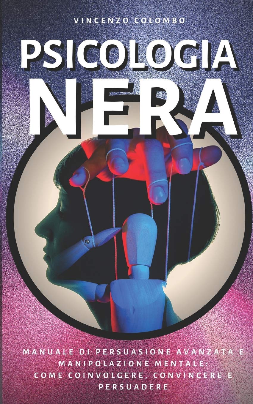 Psicologia Nera: Manuale di Persuasione Avanzata e Manipolazione Mentale - come coinvolgere, convincere e persuadere (Comunicazione Persuasiva, Band 2) Psychology
