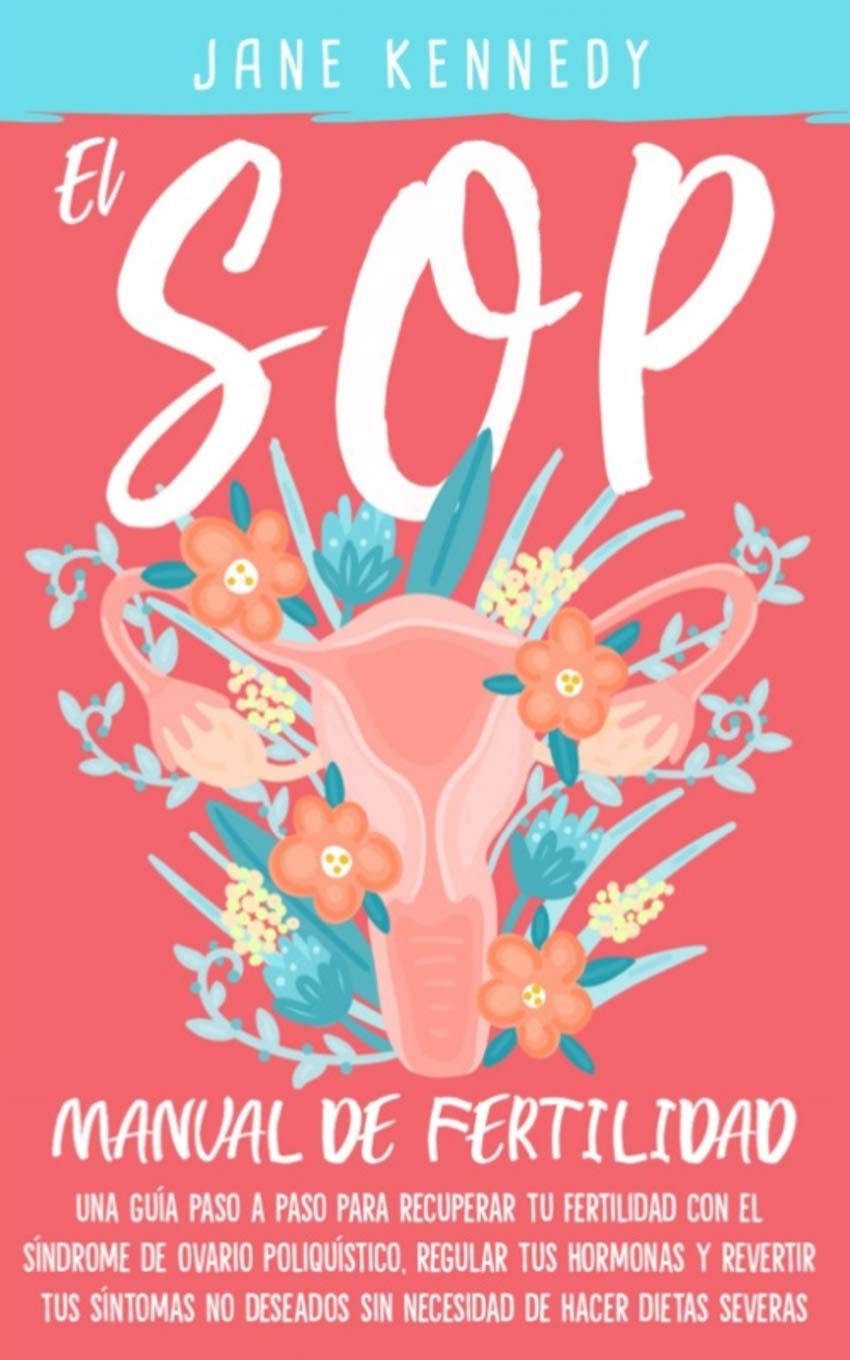 El SOP - manual de fertilidad: Una guía paso a paso para recuperar tu fertilidad con el síndrome de ovario poliquístico, regular tus hormonas y revertir tus síntomas no deseados sin necesidad dietas Medicine