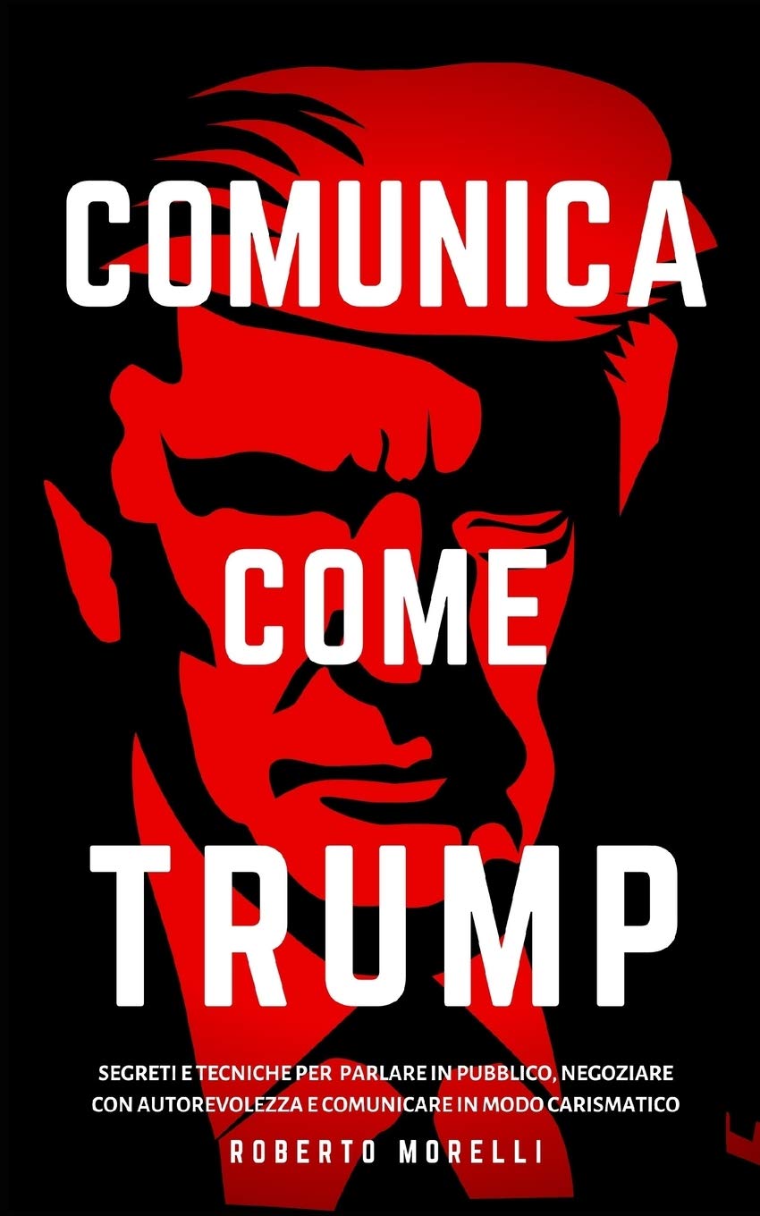 COMUNICA COME TRUMP: Segreti e tecniche per parlare in pubblico, negoziare con autorevolezza e comunicare in modo carismatico book