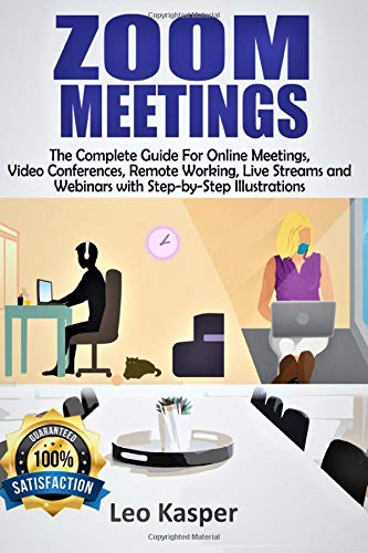 ZOOM MEETINGS: The Complete Guide For Online Meetings, Video Conferences, Remote Working, Live Streams and Webinars with Step-by-Step Illustrations Business, Finance & Career