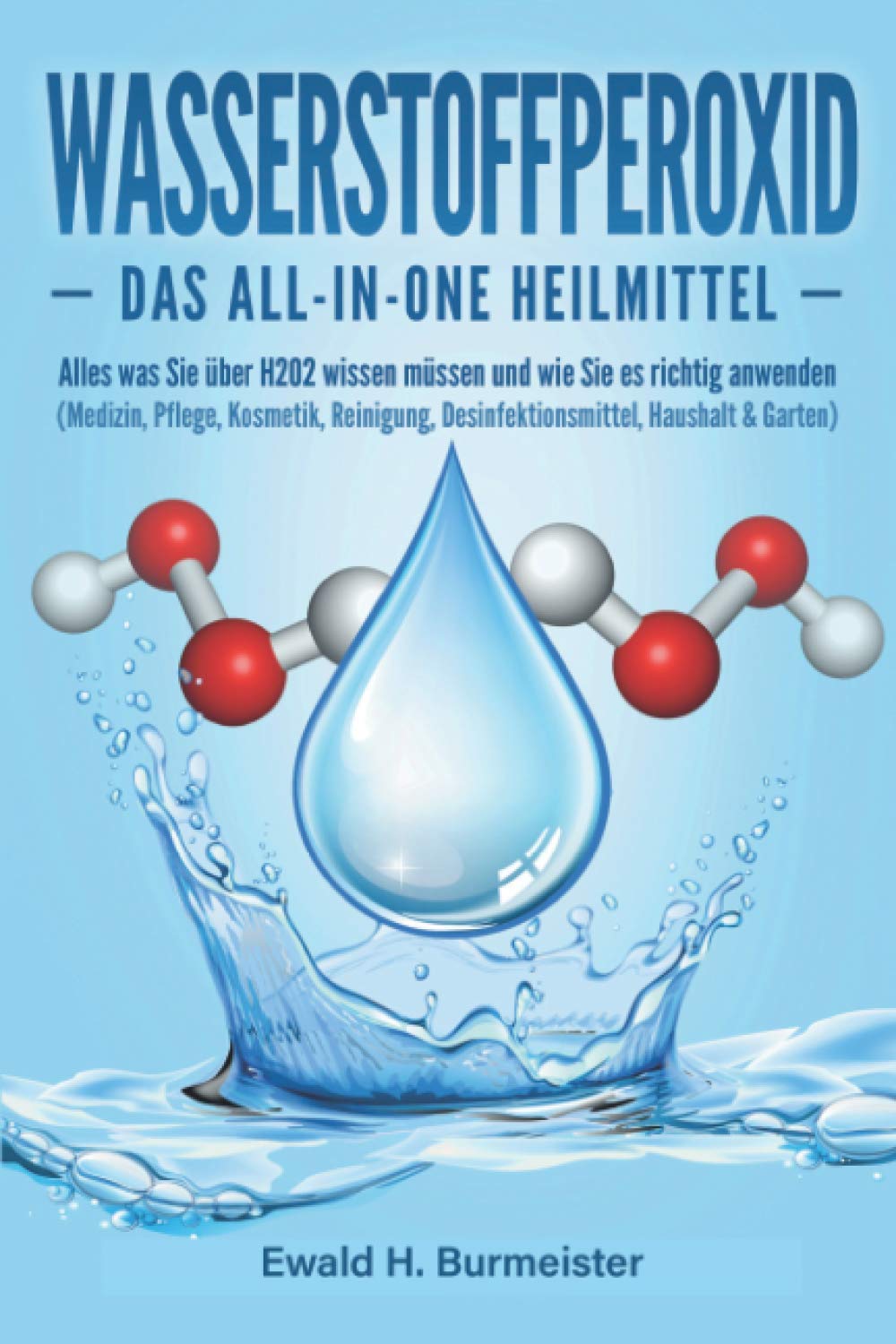 WASSERSTOFFPEROXID - Das All-in-One Heilmittel: Alles was Sie über H2O2 wissen müssen und wie Sie es richtig anwenden (Medizin, Pflege, Kosmetik, Reinigung, Desinfektionsmittel, Haushalt & Garten) Medicine