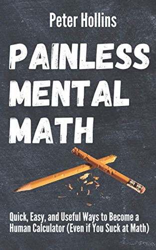 Painless Mental Math: Quick, Easy, and Useful Ways to Become a Human Calculator (Even if You Suck at Math) (Learning how to Learn, Band 8) Lifestyle